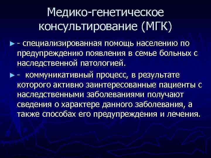 Медико-генетическое консультирование (МГК) ►- специализированная помощь населению по предупреждению появления в семье больных с
