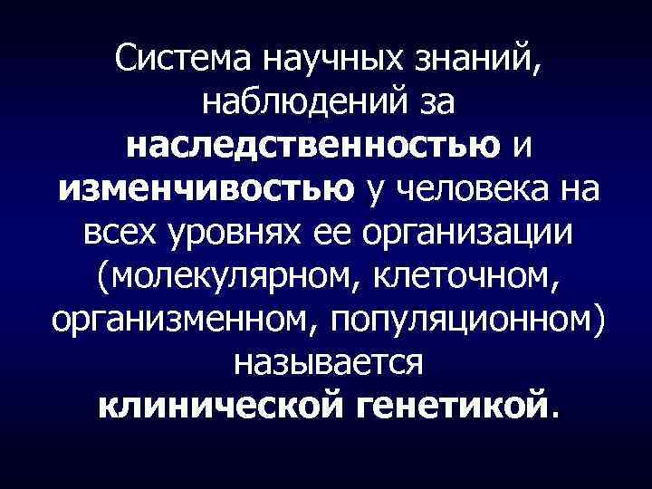 Система научных знаний, наблюдений за наследственностью и изменчивостью у человека на всех уровнях ее