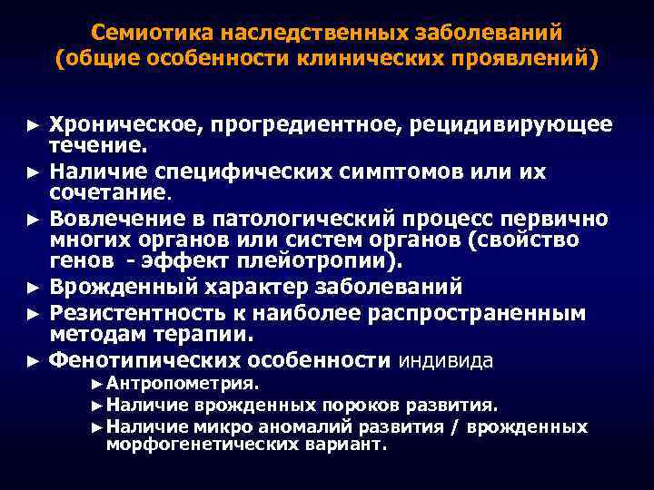 Семиотика наследственных заболеваний (общие особенности клинических проявлений) Хроническое, прогредиентное, рецидивирующее течение. ► Наличие специфических