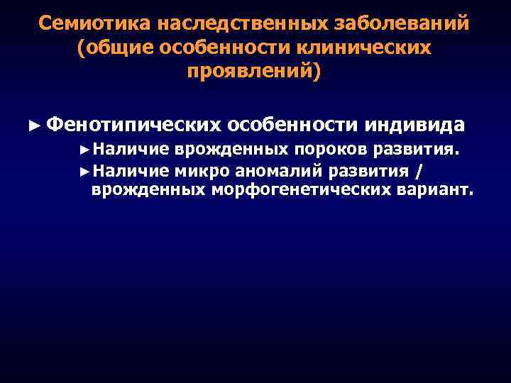 Семиотика наследственных заболеваний (общие особенности клинических проявлений) ► Фенотипических особенности индивида ►Наличие врожденных пороков