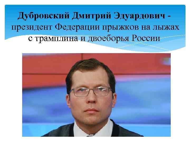 Дубровский Дмитрий Эдуардович президент Федерации прыжков на лыжах с трамплина и двоеборья России 