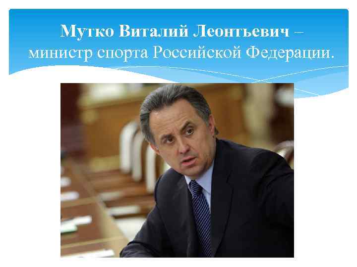 Мутко Виталий Леонтьевич – министр спорта Российской Федерации. 