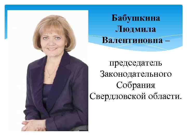 Бабушкина Людмила Валентиновна – председатель Законодательного Собрания Свердловской области. 