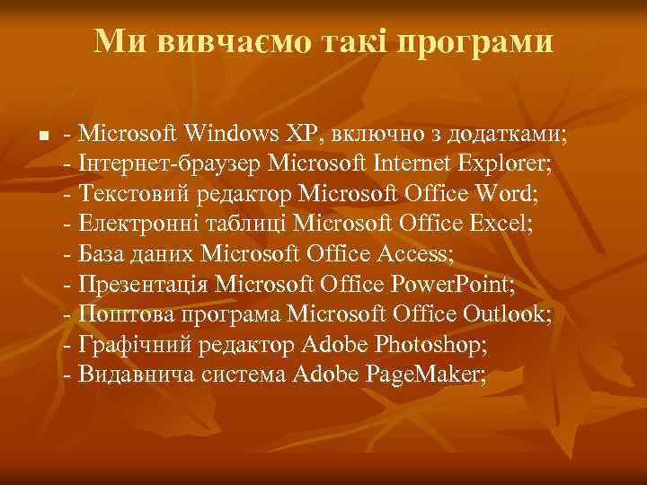 Ми вивчаємо такі програми n - Microsoft Windows XP, включно з додатками; - Інтернет-браузер