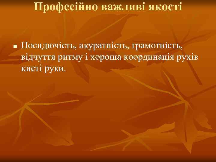 Професійно важливі якості n Посидючість, акуратність, грамотність, відчуття ритму і хороша координація рухів кисті