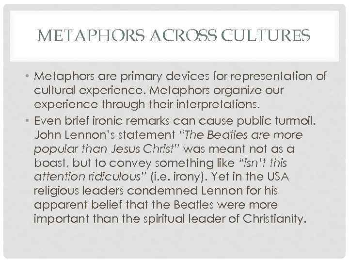 METAPHORS ACROSS CULTURES • Metaphors are primary devices for representation of cultural experience. Metaphors