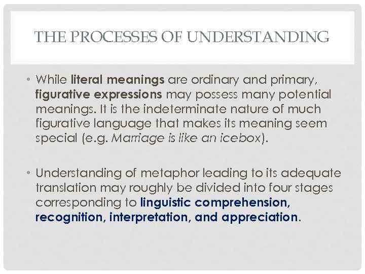 THE PROCESSES OF UNDERSTANDING • While literal meanings are ordinary and primary, figurative expressions