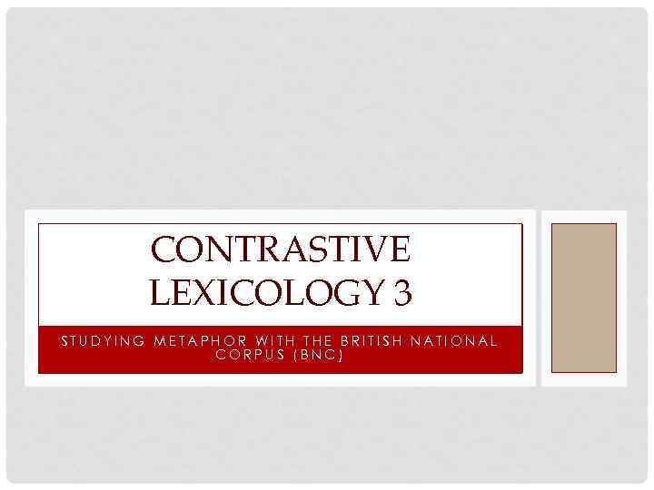 CONTRASTIVE LEXICOLOGY 3 STUDYING METAPHOR WITH THE BRITISH NATIONAL CORPUS (BNC) 