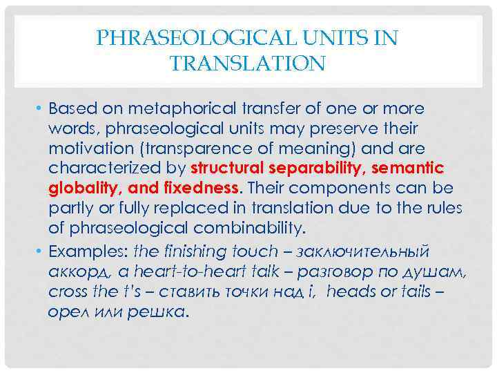 PHRASEOLOGICAL UNITS IN TRANSLATION • Based on metaphorical transfer of one or more words,