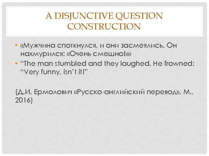 A DISJUNCTIVE QUESTION CONSTRUCTION • «Мужчина споткнулся, и они засмеялись. Он нахмурился: «Очень смешно!»