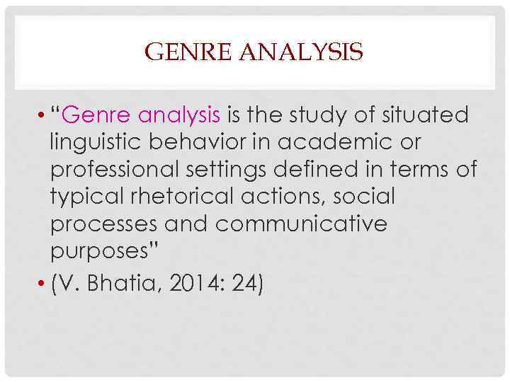 GENRE ANALYSIS • “Genre analysis is the study of situated linguistic behavior in academic