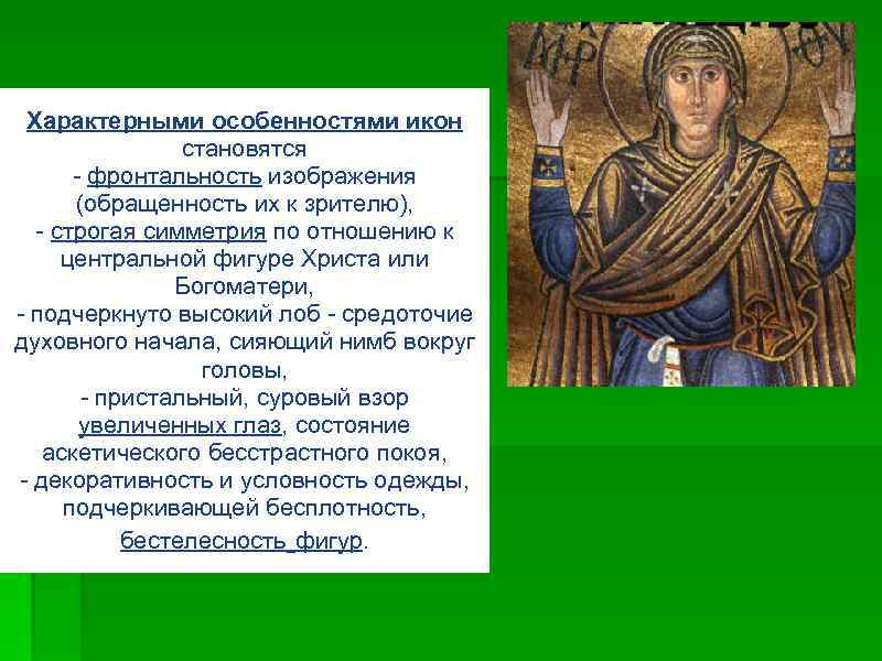 Характерными особенностями икон становятся - фронтальность изображения (обращенность их к зрителю), - строгая симметрия