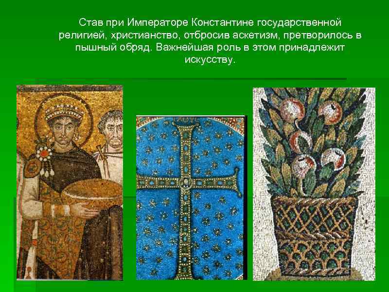 Став при Императоре Константине государственной религией, христианство, отбросив аскетизм, претворилось в пышный обряд. Важнейшая