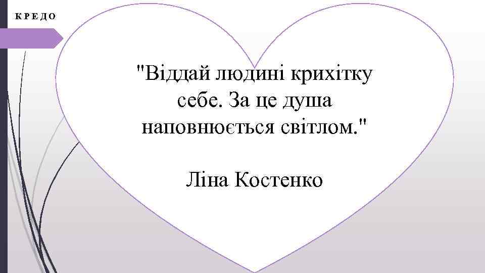 КРЕДО "Віддай людині крихітку себе. За це душа наповнюється світлом. " Ліна Костенко 