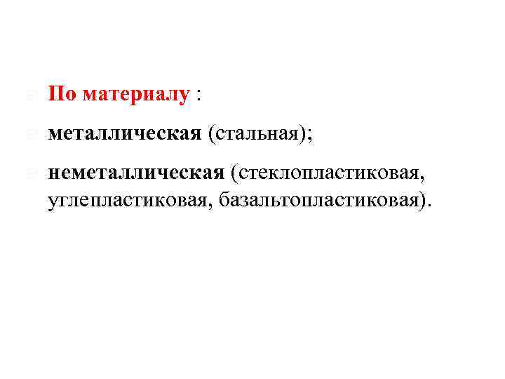  По материалу : металлическая (стальная); неметаллическая (стеклопластиковая, углепластиковая, базальтопластиковая). 