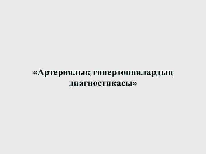  «Артериялық гипертониялардың диагностикасы» 