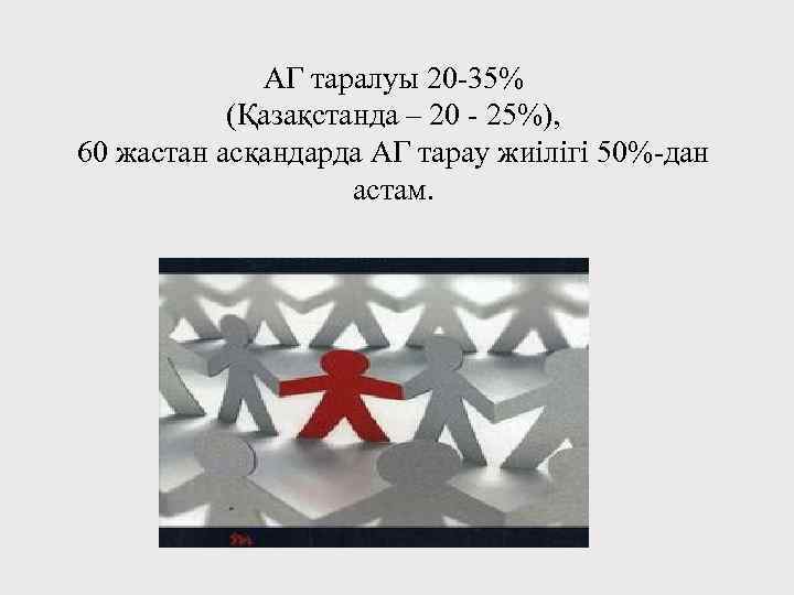 АГ таралуы 20 -35% (Қазақстанда – 20 - 25%), 60 жастан асқандарда АГ тарау