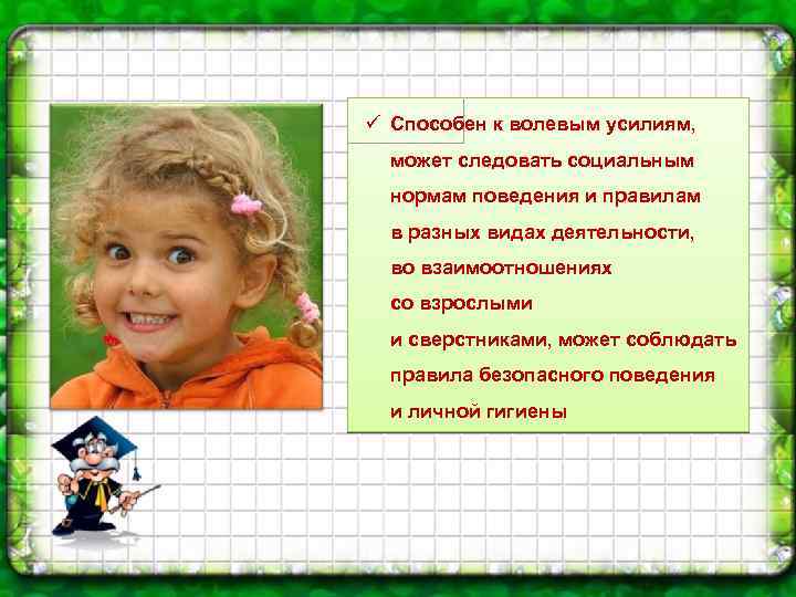 ü Способен к волевым усилиям, может следовать социальным нормам поведения и правилам в разных