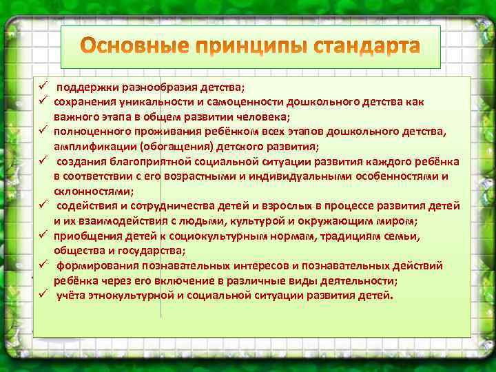 ü поддержки разнообразия детства; ü сохранения уникальности и самоценности дошкольного детства как важного этапа