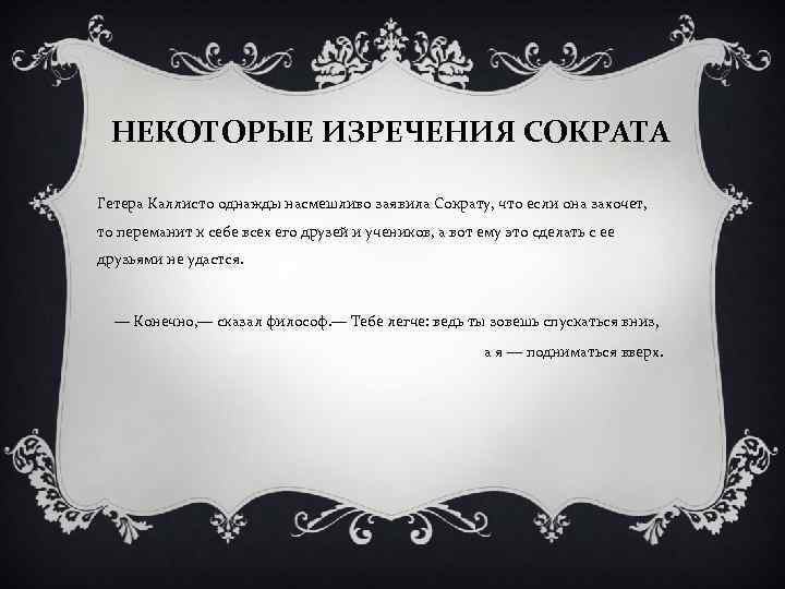 НЕКОТОРЫЕ ИЗРЕЧЕНИЯ СОКРАТА Гетера Каллисто однажды насмешливо заявила Сократу, что если она захочет, то