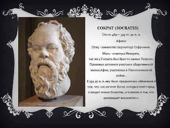 СОКРАТ (SOCRATES) Около 469— 399 гг. до н. э. Афины Отец - каменотёс (скульптор)