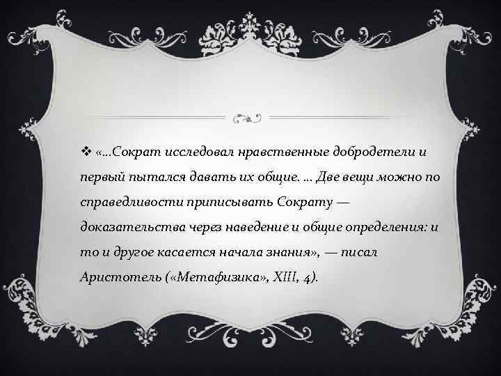 v «…Сократ исследовал нравственные добродетели и первый пытался давать их общие. … Две вещи