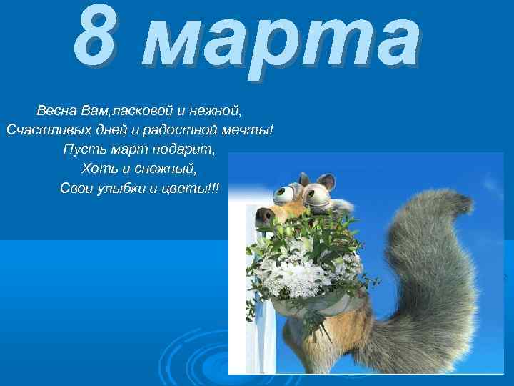 8 марта Весна Вам, ласковой и нежной, Счастливых дней и радостной мечты! Пусть март