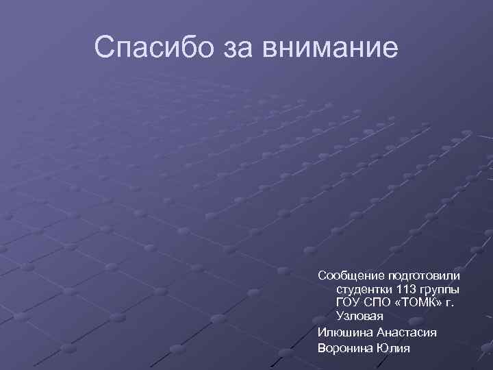 Спасибо за внимание Сообщение подготовили студентки 113 группы ГОУ СПО «ТОМК» г. Узловая Илюшина