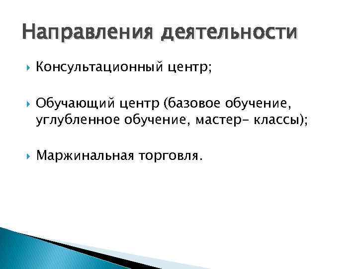 Направления деятельности Консультационный центр; Обучающий центр (базовое обучение, углубленное обучение, мастер- классы); Маржинальная торговля.