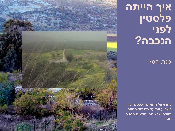  איך הייתה פלסטין לפני הנכבה? כפר: חטין לחצ/י על התמונה הקטנה כדי לשמוע