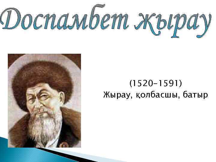 (1520 -1591) Жырау, қолбасшы, батыр 