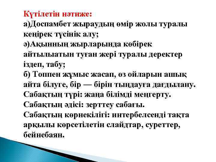 Күтілетін нәтиже: а)Доспамбет жыраудың өмір жолы туралы кеңірек түсінік алу; ә)Ақынның жырларында көбірек айтылыатын