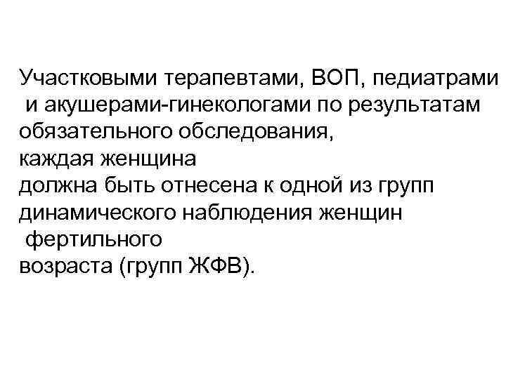 Участковыми терапевтами, ВОП, педиатрами и акушерами-гинекологами по результатам обязательного обследования, каждая женщина должна быть