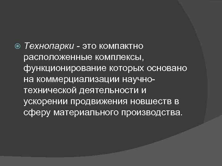  Технопарки - это компактно расположенные комплексы, функционирование которых основано на коммерциализации научнотехнической деятельности