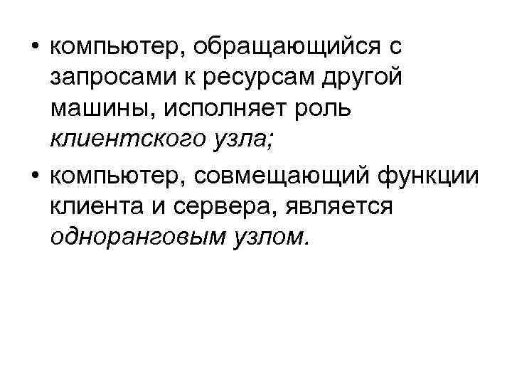  • компьютер, обращающийся с запросами к ресурсам другой машины, исполняет роль клиентского узла;