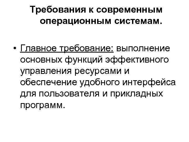 Требования к современным операционным системам. • Главное требование: выполнение основных функций эффективного управления ресурсами