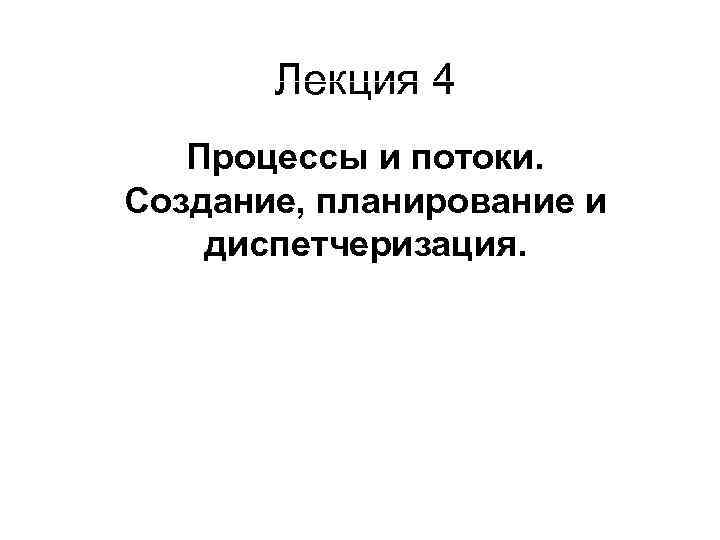 Лекция 4 Процессы и потоки. Создание, планирование и диспетчеризация. 