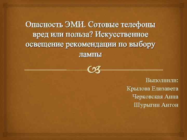 Опасность ЭМИ. Сотовые телефоны вред или польза? Искусственное освещение рекомендации по выбору лампы Выполнили: