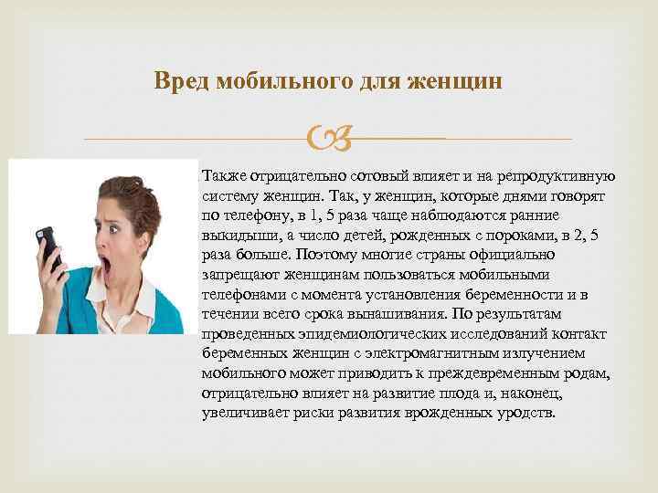 Вред мобильного для женщин Также отрицательно сотовый влияет и на репродуктивную систему женщин. Так,