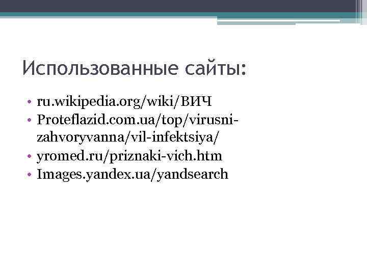 Использованные сайты: • ru. wikipedia. org/wiki/ВИЧ • Proteflazid. com. ua/top/virusnizahvoryvanna/vil-infektsiya/ • yromed. ru/priznaki-vich. htm