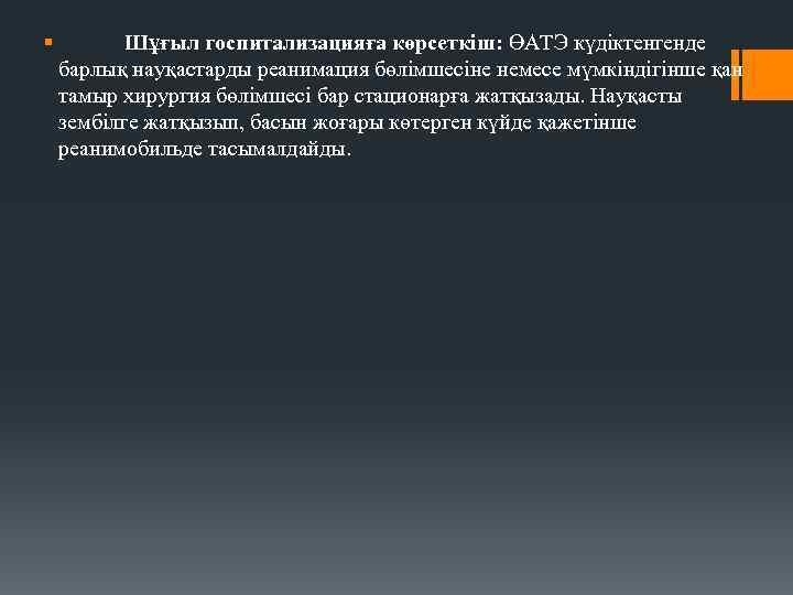 § Шұғыл госпитализацияға көрсеткіш: ӨАТЭ күдіктенгенде барлық науқастарды реанимация бөлімшесіне немесе мүмкіндігінше қан тамыр