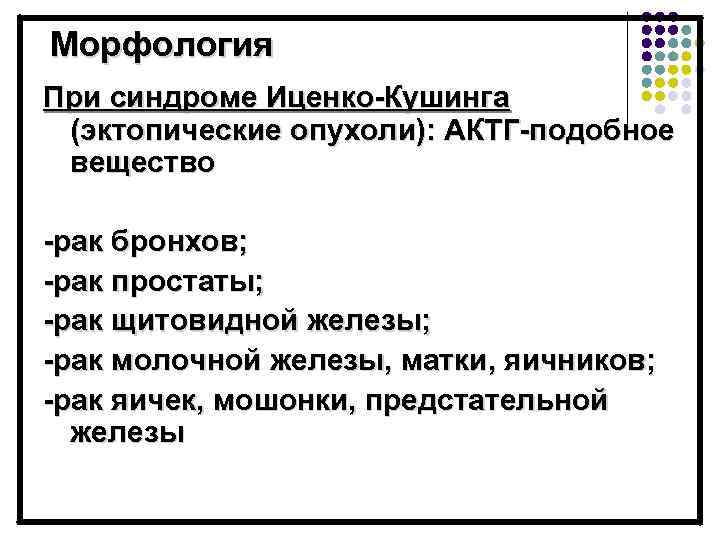 Морфология При синдроме Иценко-Кушинга (эктопические опухоли): АКТГ-подобное вещество -рак бронхов; -рак простаты; -рак щитовидной