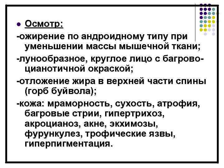 Осмотр: -ожирение по андроидному типу при уменьшении массы мышечной ткани; -лунообразное, круглое лицо с