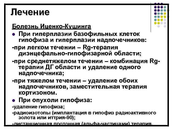 Лечение Болезнь Иценко-Кушинга l При гиперплазии базофильных клеток гипофиза и гиперплазии надпочечников: -при легком