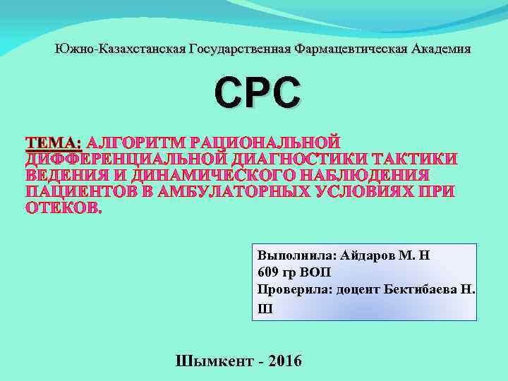 Южно-Казахстанская Государственная Фармацевтическая Академия СРС ТЕМА: АЛГОРИТМ РАЦИОНАЛЬНОЙ ДИФФЕРЕНЦИАЛЬНОЙ ДИАГНОСТИКИ ТАКТИКИ ВЕДЕНИЯ И ДИНАМИЧЕСКОГО