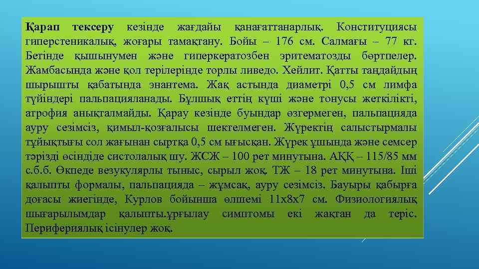 Қарап тексеру кезінде жағдайы қанағаттанарлық. Конституциясы гиперстеникалық, жоғары тамақтану. Бойы – 176 см. Салмағы