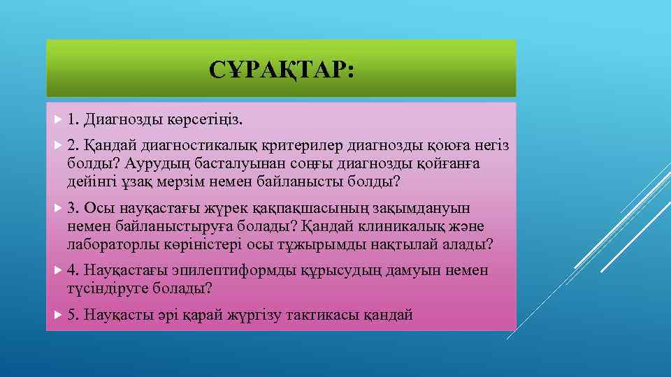СҰРАҚТАР: 1. Диагнозды көрсетіңіз. 2. Қандай диагностикалық критерилер диагнозды қоюға негіз болды? Аурудың басталуынан