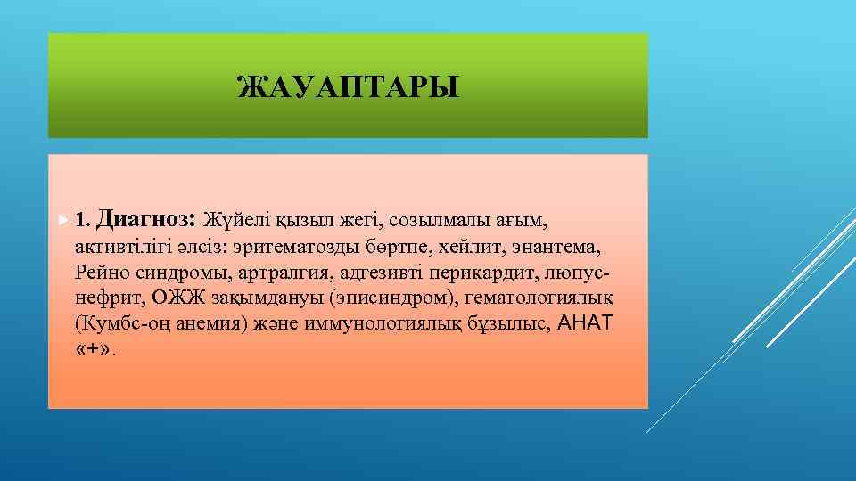 ЖАУАПТАРЫ 1. Диагноз: Жүйелі қызыл жегі, созылмалы ағым, активтілігі әлсіз: эритематозды бөртпе, хейлит, энантема,