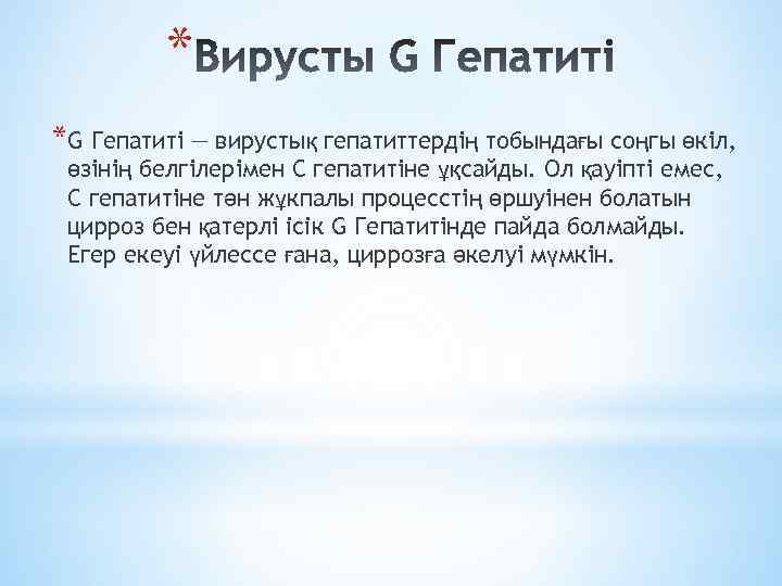 * *G Гепатиті — вирустық гепатиттердің тобындағы соңгы өкіл, өзінің белгілерімен С гепатитіне ұқсайды.