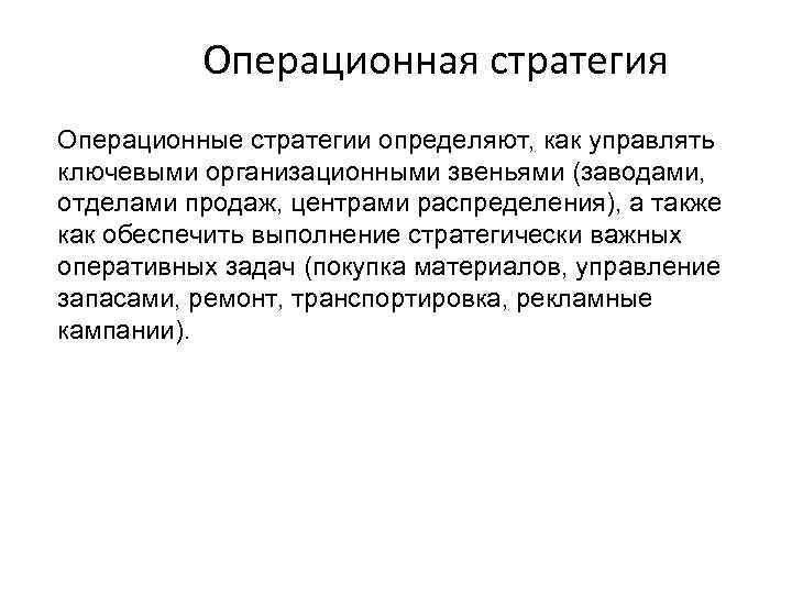 Операционная стратегия Операционные стратегии определяют, как управлять ключевыми организационными звеньями (заводами, отделами продаж, центрами